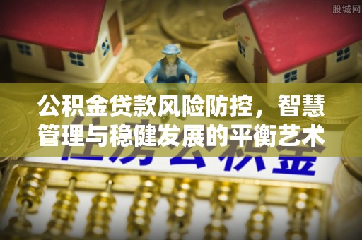 汶上公积金贷款风险防控，智慧管理与稳健发展的平衡艺术