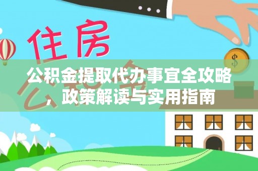 汶上公积金提取代办事宜全攻略，政策解读与实用指南