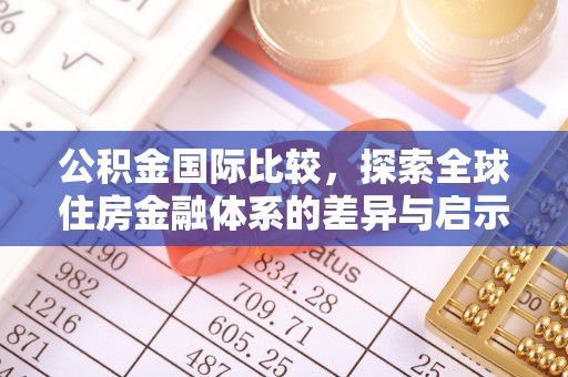 汶上公积金国际比较，探索全球住房金融体系的差异与启示