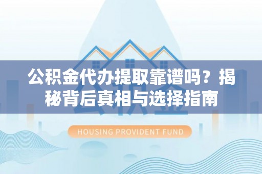 汶上公积金代办提取靠谱吗？揭秘背后真相与选择指南