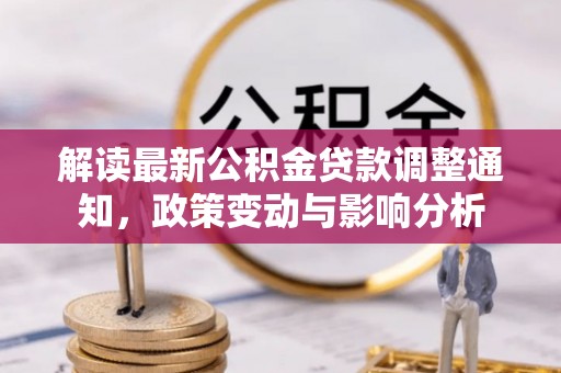 汶上解读最新公积金贷款调整通知，政策变动与影响分析
