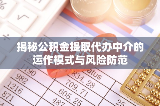 汶上揭秘公积金提取代办中介的运作模式与风险防范