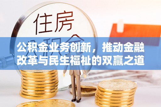 汶上公积金业务创新，推动金融改革与民生福祉的双赢之道