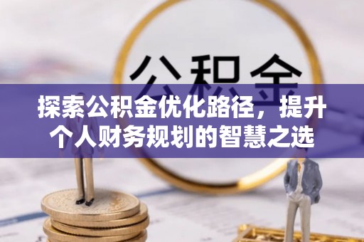 汶上探索公积金优化路径，提升个人财务规划的智慧之选