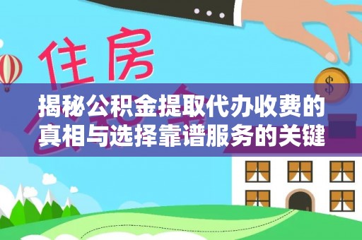 汶上揭秘公积金提取代办收费的真相与选择靠谱服务的关键