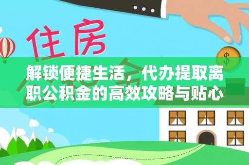 汶上解锁便捷生活，代办提取离职公积金的高效攻略与贴心建议