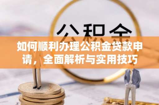 汶上如何顺利办理公积金贷款申请，全面解析与实用技巧