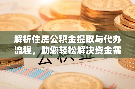 汶上解析住房公积金提取与代办流程，助您轻松解决资金需求