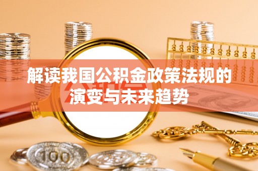 汶上解读我国公积金政策法规的演变与未来趋势