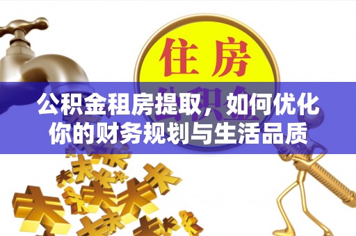 汶上公积金租房提取，如何优化你的财务规划与生活品质
