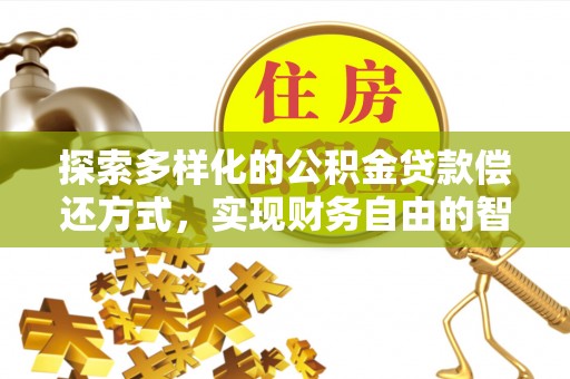 汶上探索多样化的公积金贷款偿还方式，实现财务自由的智慧选择