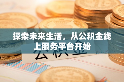 汶上探索未来生活，从公积金线上服务平台开始
