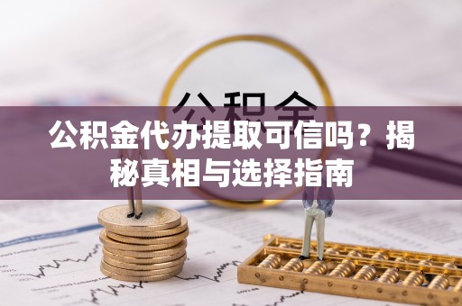 汶上公积金代办提取可信吗？揭秘真相与选择指南