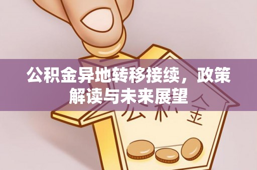 汶上公积金异地转移接续，政策解读与未来展望