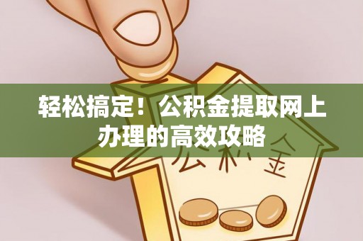汶上轻松搞定！公积金提取网上办理的高效攻略
