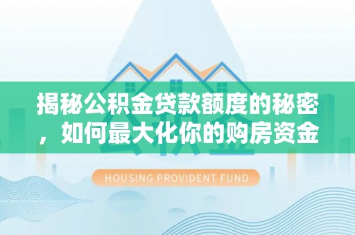 汶上揭秘公积金贷款额度的秘密，如何最大化你的购房资金