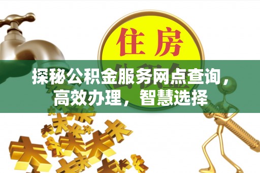 汶上探秘公积金服务网点查询，高效办理，智慧选择