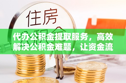 汶上代办公积金提取服务，高效解决公积金难题，让资金流动更自由