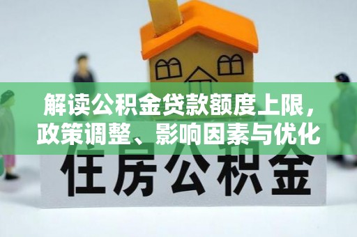 汶上解读公积金贷款额度上限，政策调整、影响因素与优化策略