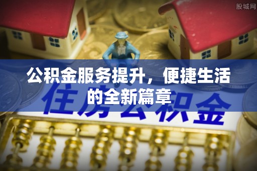 汶上公积金服务提升，便捷生活的全新篇章