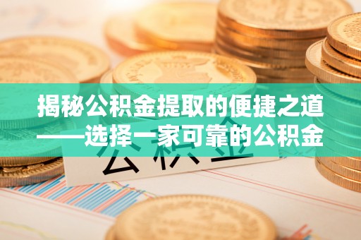 汶上揭秘公积金提取的便捷之道——选择一家可靠的公积金提取代办公司