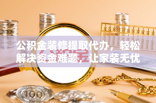 汶上公积金装修提取代办，轻松解决资金难题，让家装无忧