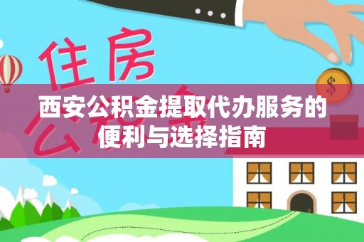 汶上西安公积金提取代办服务的便利与选择指南