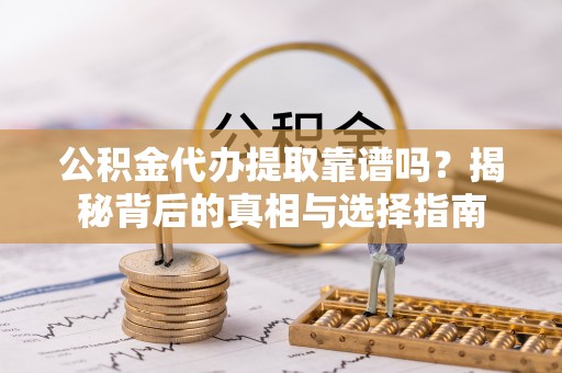 汶上公积金代办提取靠谱吗？揭秘背后的真相与选择指南