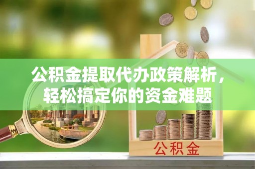 汶上公积金提取代办政策解析，轻松搞定你的资金难题