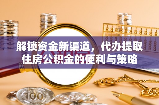 汶上解锁资金新渠道，代办提取住房公积金的便利与策略