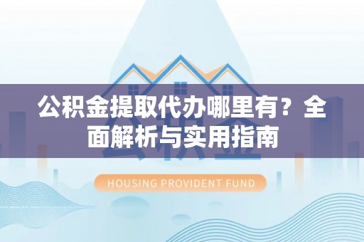 汶上公积金提取代办哪里有？全面解析与实用指南