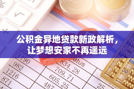 汶上公积金异地贷款新政解析，让梦想安家不再遥远