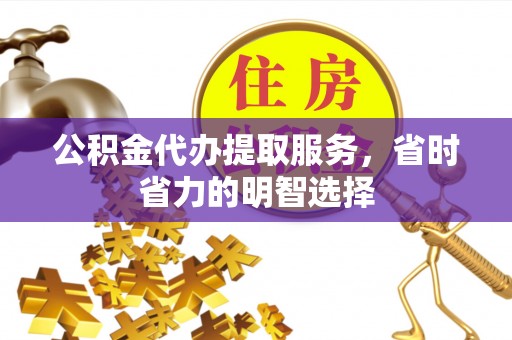 汶上公积金代办提取服务，省时省力的明智选择