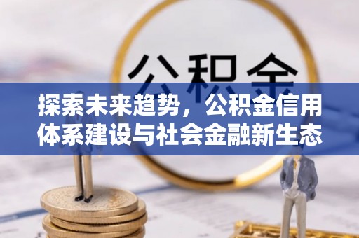 汶上探索未来趋势，公积金信用体系建设与社会金融新生态
