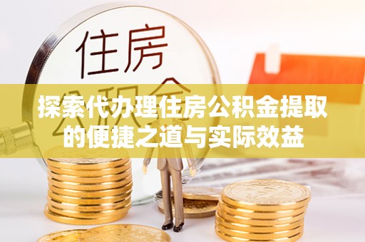 汶上探索代办理住房公积金提取的便捷之道与实际效益