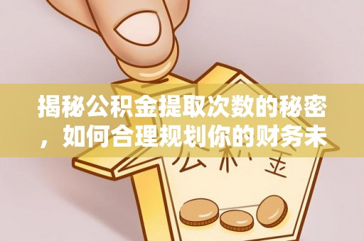 汶上揭秘公积金提取次数的秘密，如何合理规划你的财务未来