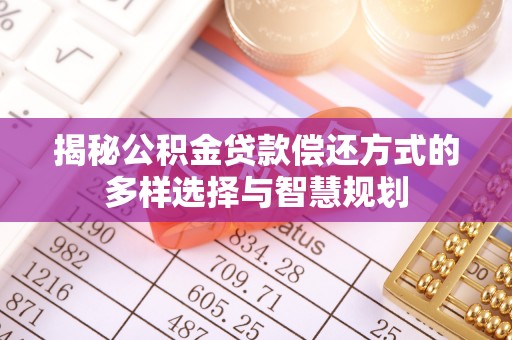 汶上揭秘公积金贷款偿还方式的多样选择与智慧规划