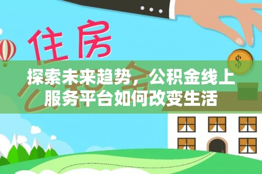 汶上探索未来趋势，公积金线上服务平台如何改变生活