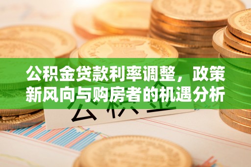 汶上公积金贷款利率调整，政策新风向与购房者的机遇分析