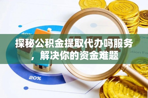 汶上探秘公积金提取代办吗服务，解决你的资金难题