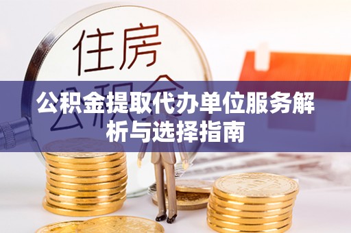 汶上公积金提取代办单位服务解析与选择指南