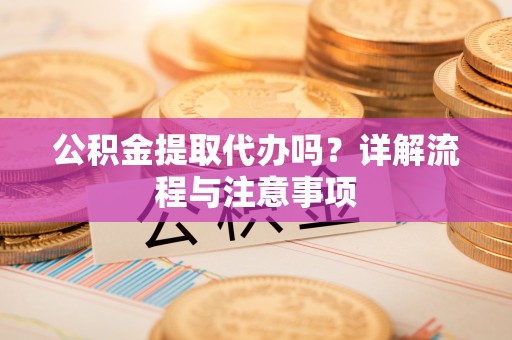 汶上公积金提取代办吗？详解流程与注意事项