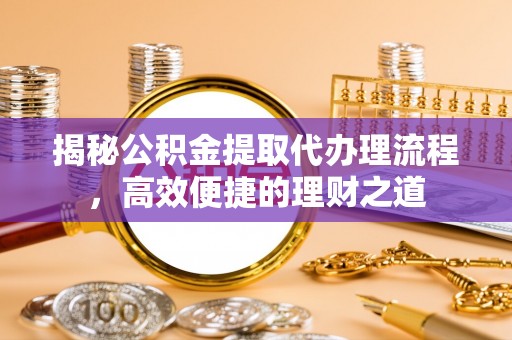 汶上揭秘公积金提取代办理流程，高效便捷的理财之道