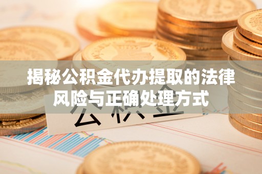 汶上揭秘公积金代办提取的法律风险与正确处理方式