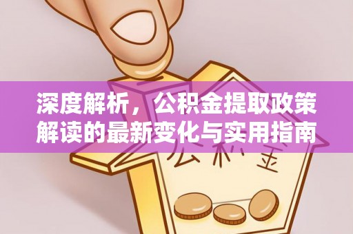 汶上深度解析，公积金提取政策解读的最新变化与实用指南
