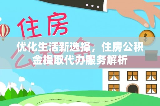 汶上优化生活新选择，住房公积金提取代办服务解析