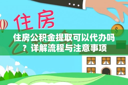 汶上住房公积金提取可以代办吗？详解流程与注意事项
