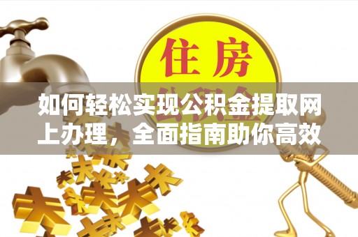 汶上如何轻松实现公积金提取网上办理，全面指南助你高效完成