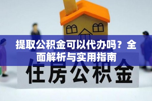 汶上提取公积金可以代办吗？全面解析与实用指南