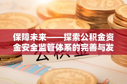 汶上保障未来——探索公积金资金安全监管体系的完善与发展